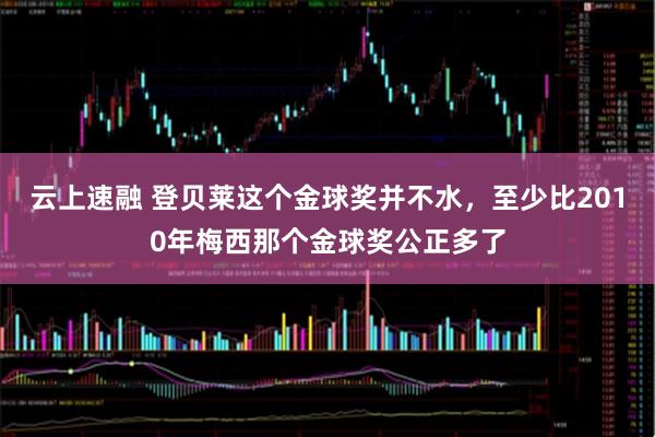 云上速融 登贝莱这个金球奖并不水,至少比2010年梅西那个金球奖公正多了