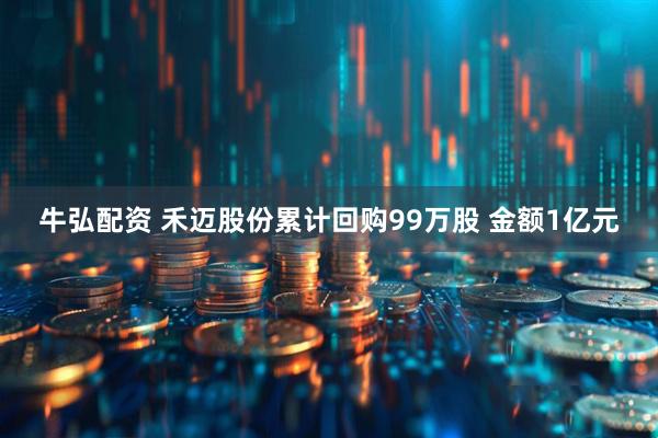 牛弘配资 禾迈股份累计回购99万股 金额1亿元
