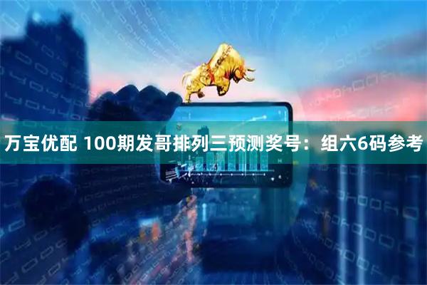 万宝优配 100期发哥排列三预测奖号：组六6码参考