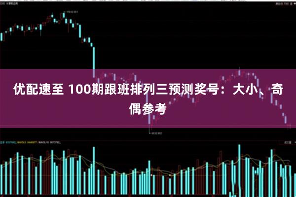 优配速至 100期跟班排列三预测奖号：大小、奇偶参考