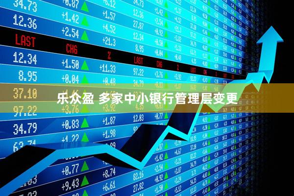 乐众盈 多家中小银行管理层变更