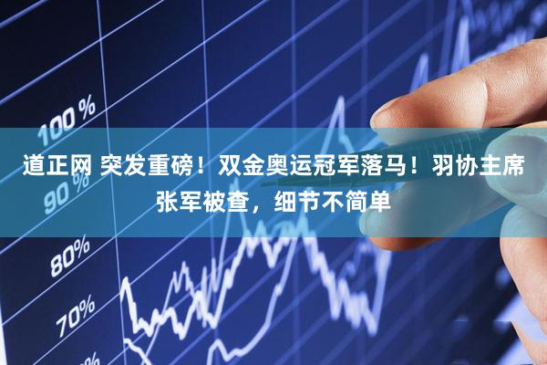 道正网 突发重磅！双金奥运冠军落马！羽协主席张军被查，细节不简单