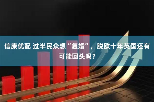 信康优配 过半民众想“复婚”，脱欧十年英国还有可能回头吗？